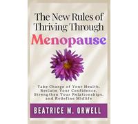 The New Rules of Thriving Through Menopause: Take Charge of Your Health, Reclaim Your Confidence, Strengthen Your Relationships, and Redefine Midlife