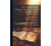 The New Schaff-Herzog Encyclopedia Of Religious Knowledge: Embracing Biblical, Historical, Doctrinal, And Practical Theology And Biblical, Theological