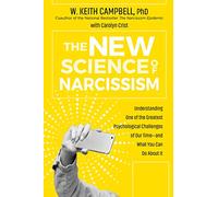 The New Science of Narcissism: Understanding One of the Greatest Psychological Challenges of Our Time, and What You Can Do About It