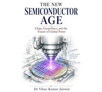 The New Semiconductor Age: Chips, Geopolitics, and the Future of Global Power