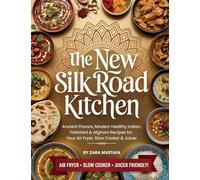 The New Silk Road Kitchen: Ancient Flavors, Modern Healthy Indian, Pakistani & Afghani Recipes for Your Air Fryer, Slow Cooker & Juicer