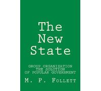 The New State: Group Organization the Solution of Popular Government