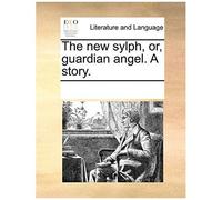 The New Sylph, Or, Guardian Angel. A Story.