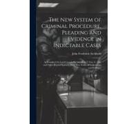 The New System Of Criminal Procedure, Pleading And Evidence In Indictable Cases: As Founded On Lord Campbell's Act, 14 & 15 Vict. C. 100, And Other Re