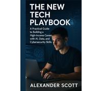 The New Tech Playbook: A Practical Guide to Building a High-Income Career with AI, Data, and Cybersecurity Skills