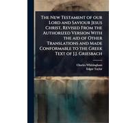 The New Testament of our Lord and Saviour Jesus Christ, Revised From the Authorized Version With the aid of Other Translations and Made Conformable to the Greek Text of J.J. Griesbach