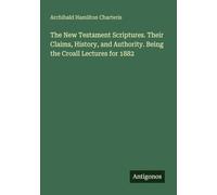 The New Testament Scriptures. Their Claims, History, and Authority. Being the Croall Lectures for 1882
