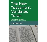 The New Testament Validates Torah: Does the New Testament Really Do Away With the Law?