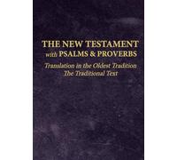 The New Testament with Psalms & Proverbs - Translation in the Oldest Tradition: The Traditional Text