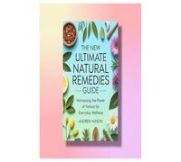 The New Ultimate Natural Remedies Guide: Harnessing the Power of Nature for Everyday Wellness