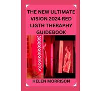 The New Ultimate Vision 2024 Red Ligth Theraphy Guide Book: Simple 100+ Red And Near-Infrared Light Therapy For Shoulder Waist Muscle Pain Relief Anti-Aging,Fighting Fatigue,Fat Loss, And Much More!