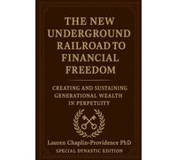 THE NEW UNDERGROUND RAILROAD TO FINANCIAL FREEDOM: A Roadmap To Create And Sustain Generational Wealth In Perpetuity For People Of Color