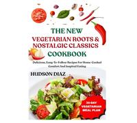 THE NEW VEGETARIAN ROOTS & NOSTALGIC CLASSICS COOKBOOK: Delicious, Easy-To-Follow Recipes For Home-Cooked Comfort And Inspired Eating