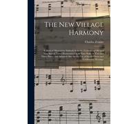 The New Village Harmony: A Musical Manual For Sabbath Schools; Containing Old And New Sacred Tunes Harmonized In An Easy Style, In Two And Thre