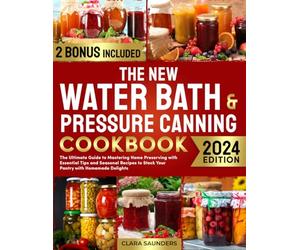 The New Water Bath & Pressure Canning Cookbook: The Ultimate Guide to Mastering Home Preserving with Essential Tips and Seasonal Recipes to Stock Your Pantry with Homemade Delights