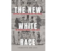The New White Race: Settler Colonialism and the Press in French Algeria, 1860-1914