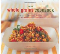 The New Whole Grain Cookbook: Terrific Recipes Using Farro, Quinoa, Brown Rice, Barley, and Many Other Delicious and Nutritious Grains