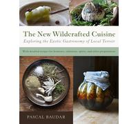 The New Wildcrafted Cuisine: Exploring the Exotic Gastronomy of Local Terroir