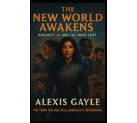 The New World Awakens: Humanity, AI, and The Inner Shift: The Year the Veil Fell: Aurella's Awakening