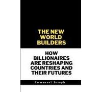 The New World Builders, How Billionaires Are Reshaping Countries And Their Futures