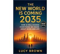 The New World is Coming 2035: How AI will Change Everything We Know About Work and Life