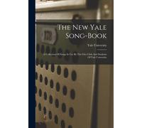 The New Yale Song-Book: A Collection Of Songs In Use By The Glee Club And Students Of Yale University