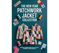 The New Year Patchwork Jacket Collection: 10 Unique Quilted Styles You Can Sew and Wear with Confidence