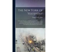 The New York Of Yesterday; A Descriptive Narrative Of Old Bloomingdale, Its Topographical Features, Its Early Families And Their Genealogies, Its Old