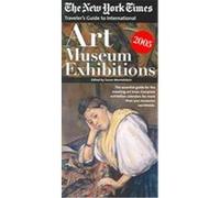 The New York Times Traveler's Guide To International Art Museum Exhibitions 2005, NEW YORK TIMES TRAVELER'S GUIDE TO ART MUSEUM EXHIBITIONS