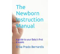 The Newborn Instruction Manual: A guide to your Baby’s first 6 weeks