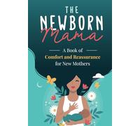 The Newborn Mama: A Book of Comfort and Reassurance for New Mothers: Helpful, Non-Judgmental Advice & Support from Fellow Mothers, Mindfulness Exercises, Positivity and Self-Care for First Time Moms