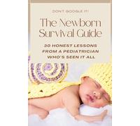 The Newborn Survival Guide: A Pediatrician’s Guide to the First Year: Newborn Care, Sleep, Feeding, Milestones, Safety, and What Every New Parent Needs to Know
