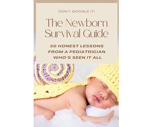 The Newborn Survival Guide: A Pediatrician’s Guide to the First Year: Newborn Care, Sleep, Feeding, Milestones, Safety, and What Every New Parent Needs to Know