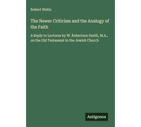 The Newer Criticism and the Analogy of the Faith: A Reply to Lectures by W. Robertson Smith, M.A., on the Old Testament in the Jewish Church