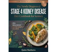 The Newly Diagnosed Stage 4 Kidney Disease Diet Cookbook for Seniors: 150+ Delicious Low Sodium, Low Potassium, and Low Phosphorus Recipes with Perfectly Portioned 30-Day Meal Plan