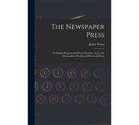The Newspaper Press: Its Origin, Progress And Present Position. (Vol.3. The Metropolitan Weekly And Provincial Press)