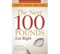The Next 100 Pounds: Eat Right And Why It's Not Your Fault That You Don't