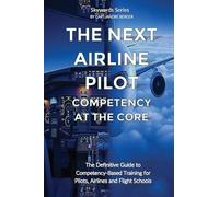 The Next Airline Pilot Compentnce at the Core: The Definitive Guide to Competency-Based Training for Pilots, Airlines and Flight Schools