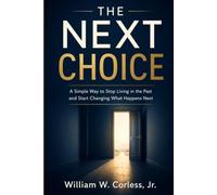 The Next Choice: A Simple Way to Stop Living in the Past and Start Changing What Happens Next