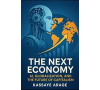 The Next Economy:: AI, Globalization, and the Future of Capitalism Will Shape Our Future