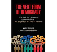 The Next Form Of Democracy: How Expert Rule Is Giving Way To Shared Governance -- And Why Politics Will Never Be The Same