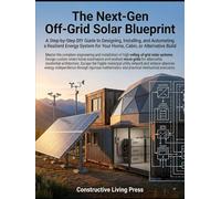 THE NEXT-GEN OFF-GRID SOLAR BLUEPRINT: A Step-by-Step DIY Guide to Designing, Installing, and Automating a Resilient Energy System for Your Home, Cabin, or Alternative Build