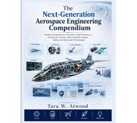 The Next-Generation Aerospace Engineering Compendium: Master Aerodynamics, Propulsion, Flight Mechanics, Structures, Avionics, Space Systems, Design, Safety, and Advanced Technologies