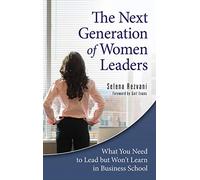 The Next Generation of Women Leaders: What You Need to Lead but Won't Learn in Business School