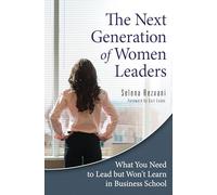 The Next Generation of Women Leaders: What You Need to Lead but Won't Learn in Business School