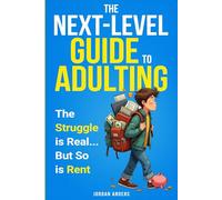 The Next-Level Guide to Adulting: The Struggle is Real...But So is Rent: Handle Your Money, Own Your Confidence, Master Independence, and Communicate with Clarity and Purpose