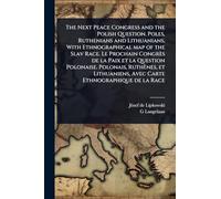 The Next Peace Congress and the Polish Question. Poles, Ruthenians and Lithuanians, With Ethnographical map of the Slav Race. Le Prochain Congrès de ... Avec Carte Ethnographique de la Race