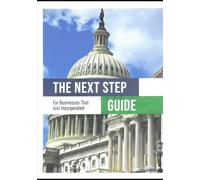 The NEXT STEP Guide For Businesses That Just Incorporated: The Next Step Guide: Your Next Move Toward Business Success