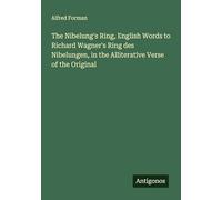The Nibelung's Ring, English Words to Richard Wagner's Ring des Nibelungen, in the Alliterative Verse of the Original