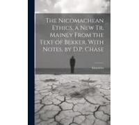 The Nicomachean Ethics, A New Tr. Mainly From The Text Of Bekker, With Notes, By D.P. Chase
